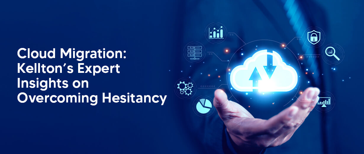 Kellton’s Expert Insights on Overcoming Hesitancy on Cloud Migration